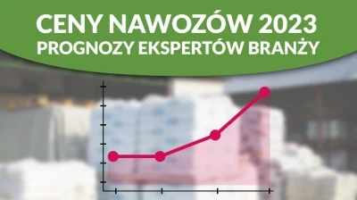 CENY NAWOZÓW 2023 – PROGNOZY EKSPERTÓW BRANŻY