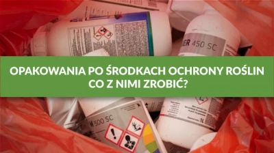 OPAKOWANIA PO ŚRODKACH OCHRONY ROŚLIN – CO Z NIMI ZROBIĆ?