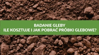 BADANIE GLEBY – ILE KOSZTUJE I JAK POBRAĆ PRÓBKI GLEBOWE?