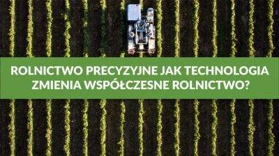ROLNICTWO PRECYZYJNE - JAK TECHNOLOGIA ZMIENIA WSPÓŁCZESNE ROLNICTWO?