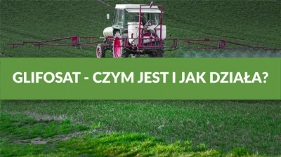 GLIFOSAT - CZYM JEST I JAK DZIAŁA?