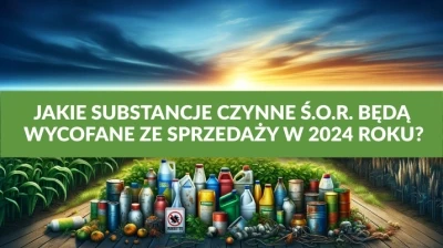 JAKIE SUBSTANCJE CZYNNE Ś.O.R. BĘDĄ WYCOFANE ZE SPRZEDAŻY W 2024 ROKU?