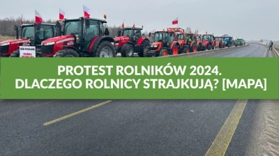PROTEST ROLNIKÓW 2024. DLACZEGO ROLNICY STRAJKUJĄ? [MAPA]